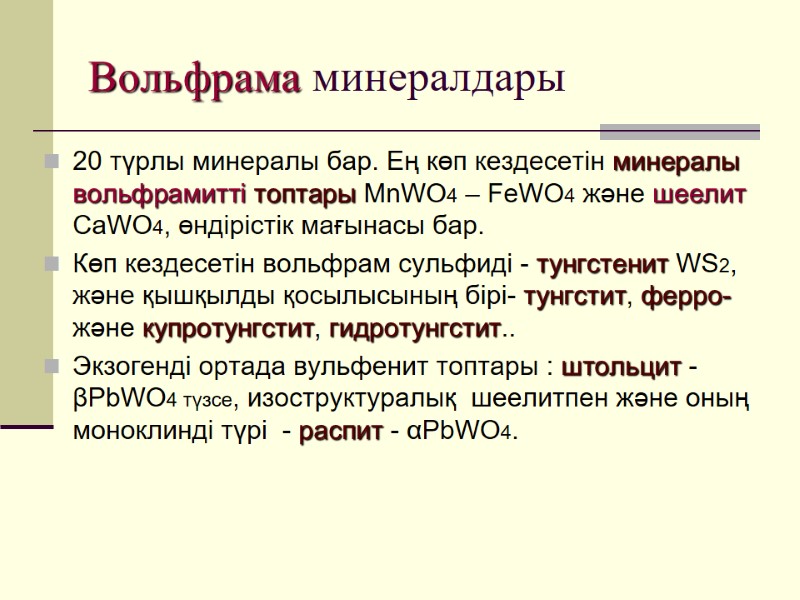 Вольфрама минералдары 20 түрлы минералы бар. Ең көп кездесетін минералы вольфрамитті топтары MnWO4 –